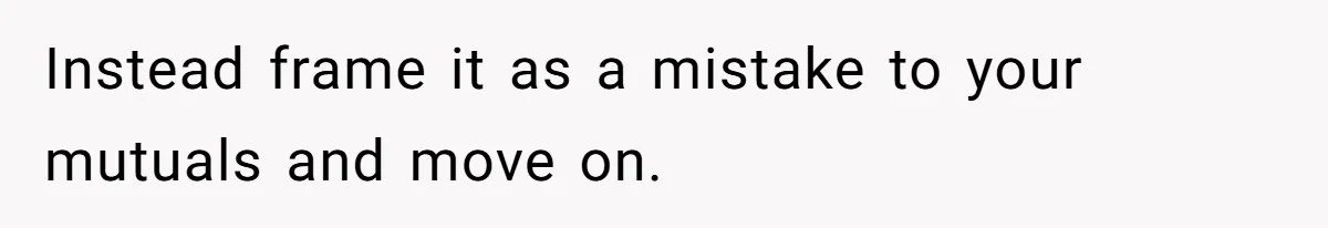 Her Brother Hijacked Her Birthday Plans, and Now She Doesn’t Even Want to Show Up Instead frame it as a mistake to your mutuals and move on.