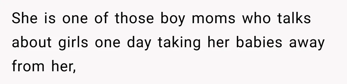 She is one of those boy moms who talks about girls one day taking her babies away from her,