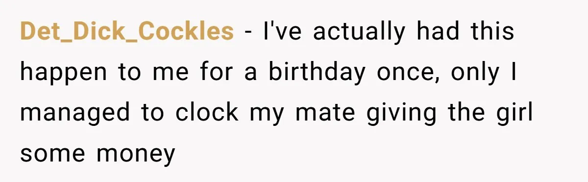 Man Paid Two Girls To Fake Interest In His Shy Mate, Now His Confidence Is Skyrocketing Det_Dick_Cockles − I've actually had this happen to me for a birthday once, only I managed to clock my mate giving the girl some money