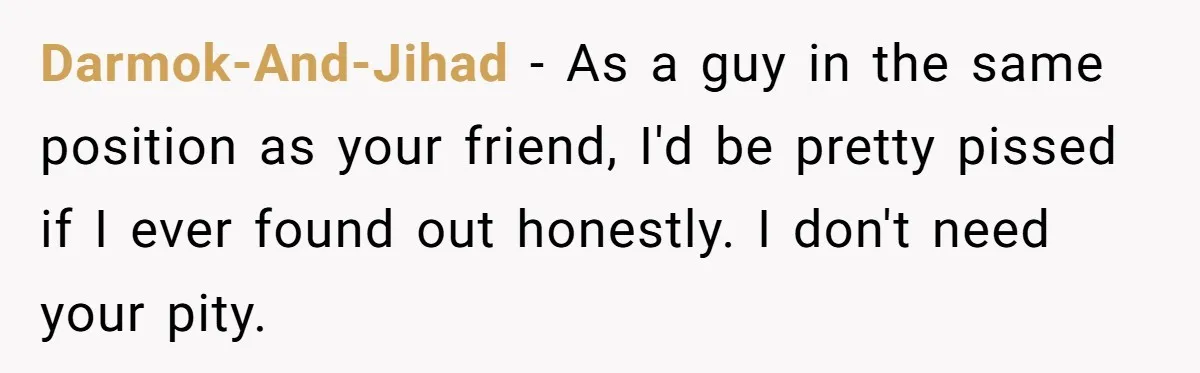 Man Paid Two Girls To Fake Interest In His Shy Mate, Now His Confidence Is Skyrocketing Darmok-And-Jihad − As a guy in the same position as your friend, I'd be pretty pissed if I ever found out honestly. I don't need your pity.