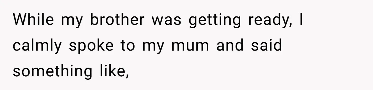 She Finally Told Her Mother She Didn’t Feel Safe, and It Only Made Things Worse While my brother was getting ready, I calmly spoke to my mum and said something like,