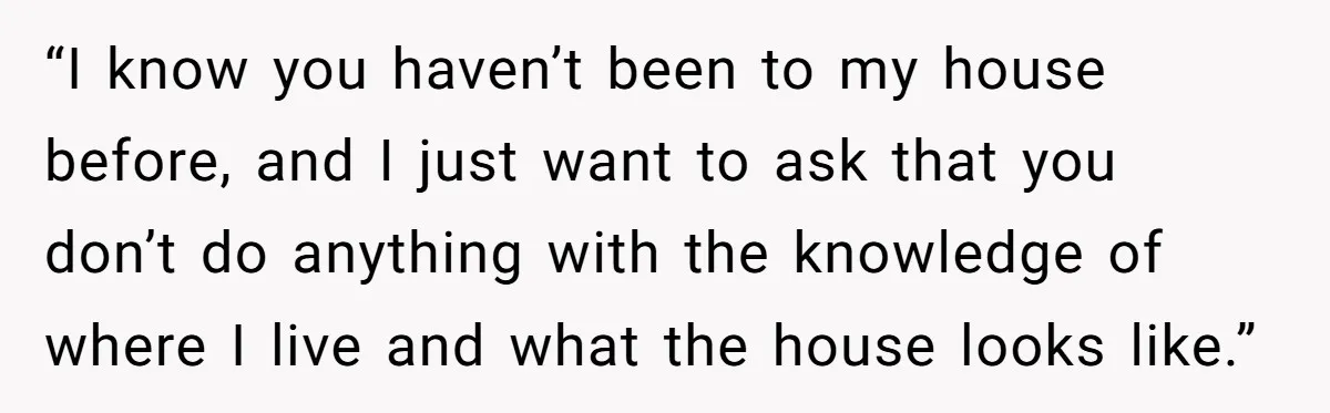 She Finally Told Her Mother She Didn’t Feel Safe, and It Only Made Things Worse “I know you haven’t been to my house before, and I just want to ask that you don’t do anything with the knowledge of where I live and what the...