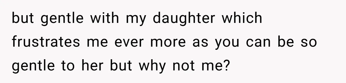 She Finally Told Her Mother She Didn’t Feel Safe, and It Only Made Things Worse but gentle with my daughter which frustrates me ever more as you can be so gentle to her but why not me?