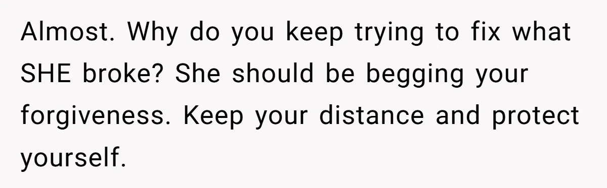 She Finally Told Her Mother She Didn’t Feel Safe, and It Only Made Things Worse Almost. Why do you keep trying to fix what SHE broke? She should be begging your forgiveness. Keep your distance and protect yourself.