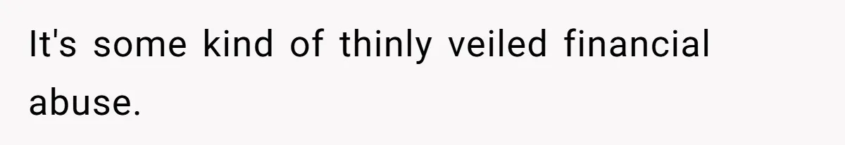 It's some kind of thinly veiled financial abuse.