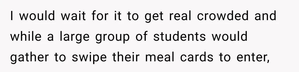 This College Student Scammed His Way Into Free Meals For Two Years And Saved A Fortune I would wait for it to get real crowded and while a large group of students would gather to swipe their meal cards to enter,