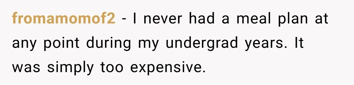 This College Student Scammed His Way Into Free Meals For Two Years And Saved A Fortune fromamomof2 − I never had a meal plan at any point during my undergrad years. It was simply too expensive.
