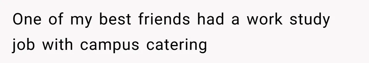 This College Student Scammed His Way Into Free Meals For Two Years And Saved A Fortune One of my best friends had a work study job with campus catering