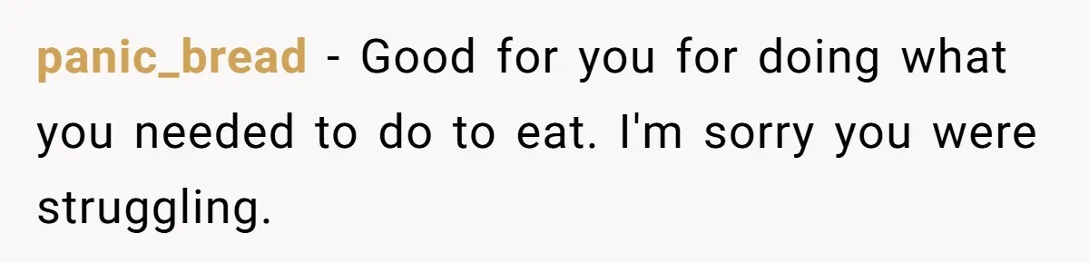 This College Student Scammed His Way Into Free Meals For Two Years And Saved A Fortune panic_bread − Good for you for doing what you needed to do to eat. I'm sorry you were struggling.