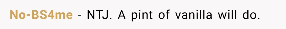 No-BS4me − NTJ. A pint of vanilla will do.