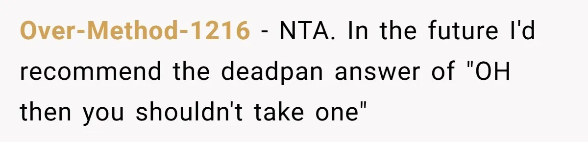 Woman Offers Candy, But Office Drama Over “Naughty” Snacking Pushes Her To The Edge Over-Method-1216 − NTA. In the future I'd recommend the deadpan answer of "OH then you shouldn't take one"