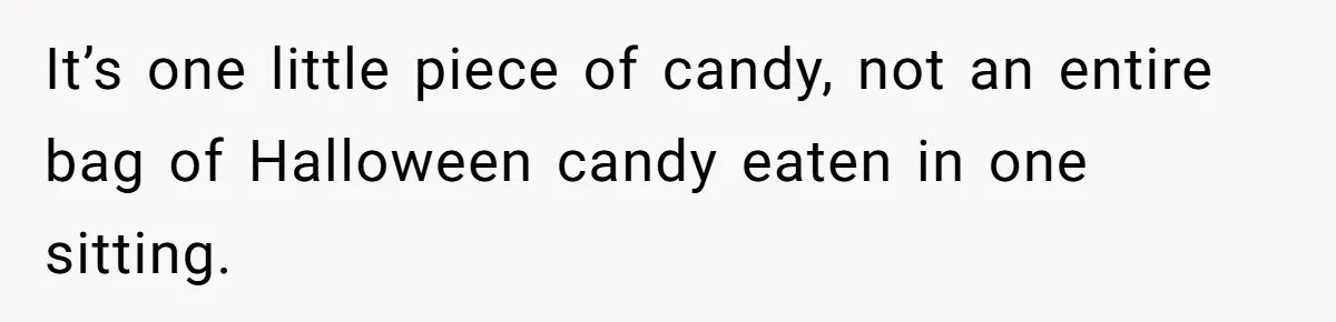 Woman Offers Candy, But Office Drama Over “Naughty” Snacking Pushes Her To The Edge It’s one little piece of candy, not an entire bag of Halloween candy eaten in one sitting.