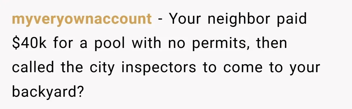 Neighbor Tried To Get This Woman’s Mom Fined Over A Shed, So She Filled His $40K Pool In myveryownaccount − Your neighbor paid $40k for a pool with no permits, then called the city inspectors to come to your backyard?