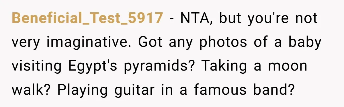 Parent Sends Special Pictures To Distant Grandmother Who Keeps Breaking Promise Beneficial_Test_5917 − NTA, but you're not very imaginative. Got any photos of a baby visiting Egypt's pyramids? Taking a moon walk? Playing guitar in a famous band?