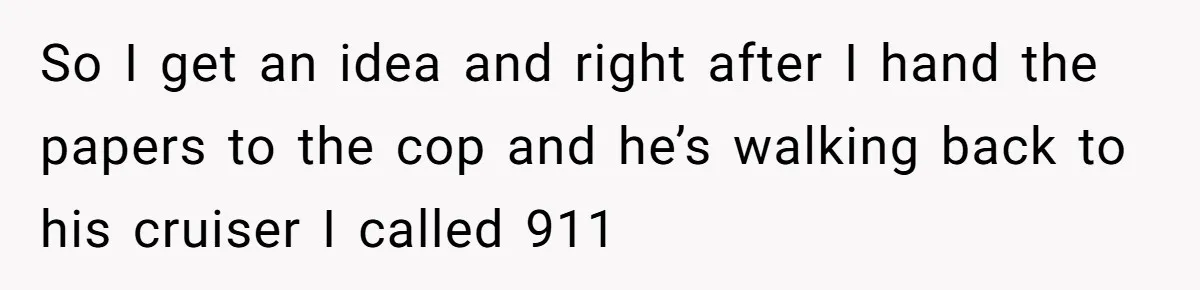Teen Calls 911 And Lies About A Robbery To Get Out Of A Traffic Ticket So I get an idea and right after I hand the papers to the cop and he’s walking back to his cruiser I called 911