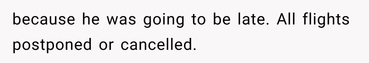 Teen Calls 911 And Lies About A Robbery To Get Out Of A Traffic Ticket because he was going to be late. All flights postponed or cancelled.
