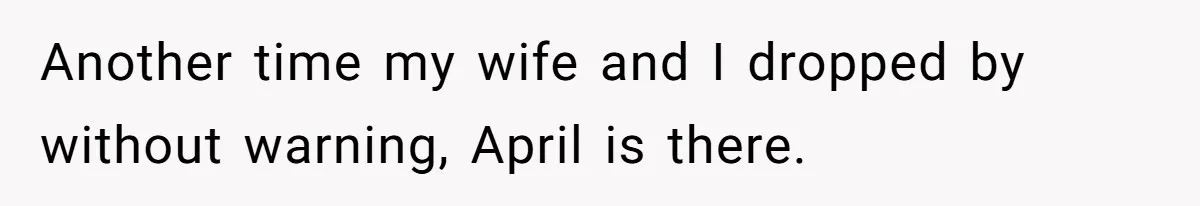 Another time my wife and I dropped by without warning, April is there.