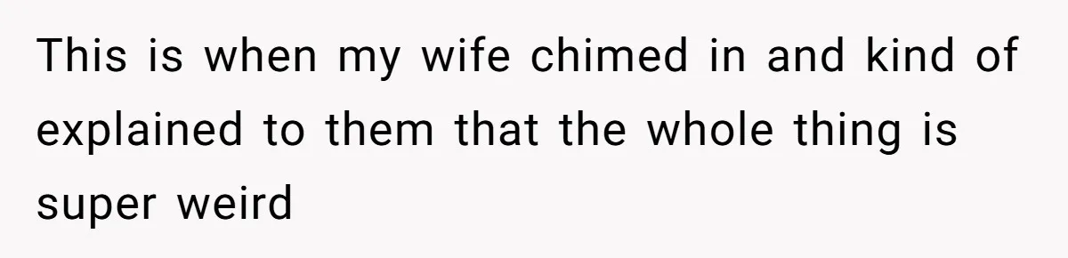 This is when my wife chimed in and kind of explained to them that the whole thing is super weird