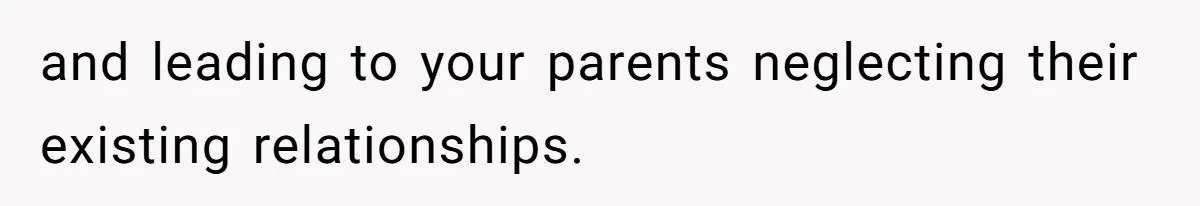 and leading to your parents neglecting their existing relationships.