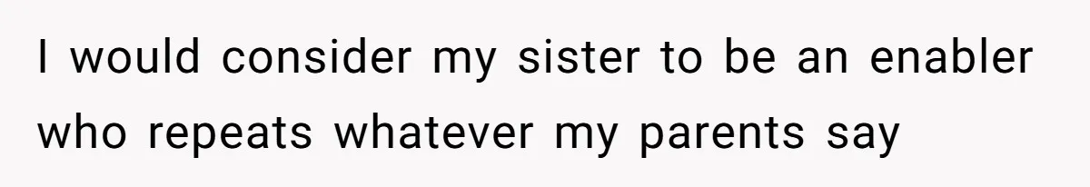 I would consider my sister to be an enabler who repeats whatever my parents say