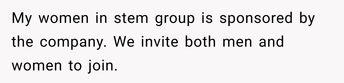 Male Boss 'Volunteers' Himself To Spotlight Women-In-STEM Group Session My women in stem group is sponsored by the company. We invite both men and women to join.