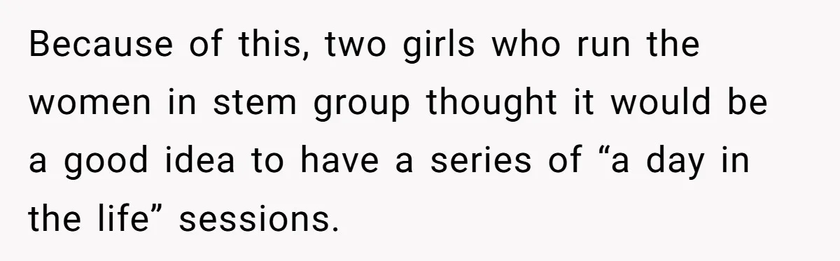 Male Boss 'Volunteers' Himself To Spotlight Women-In-STEM Group Session Because of this, two girls who run the women in stem group thought it would be a good idea to have a series of “a day in the life” sessions.
