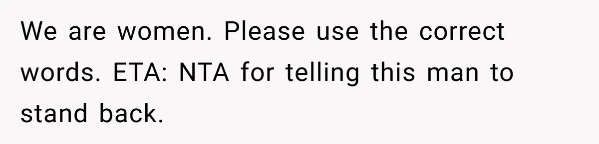 Male Boss 'Volunteers' Himself To Spotlight Women-In-STEM Group Session We are women. Please use the correct words. ETA: NTA for telling this man to stand back.