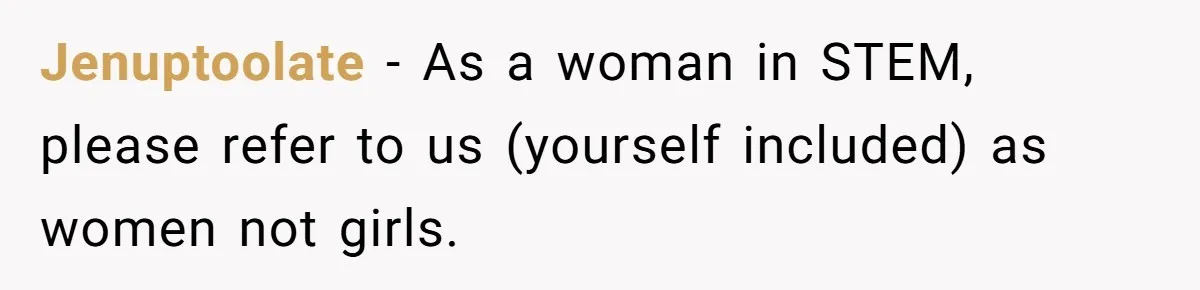 Male Boss 'Volunteers' Himself To Spotlight Women-In-STEM Group Session Jenuptoolate − As a woman in STEM, please refer to us (yourself included) as women not girls.