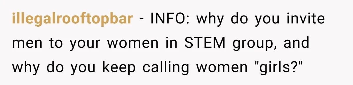 Male Boss 'Volunteers' Himself To Spotlight Women-In-STEM Group Session illegalrooftopbar − INFO: why do you invite men to your women in STEM group, and why do you keep calling women "girls?"