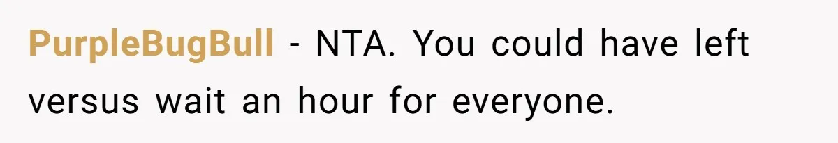 PurpleBugBull − NTA. You could have left versus wait an hour for everyone.