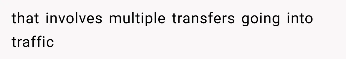 that involves multiple transfers going into traffic