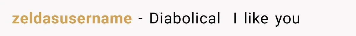 zeldasusername − Diabolical  I like you