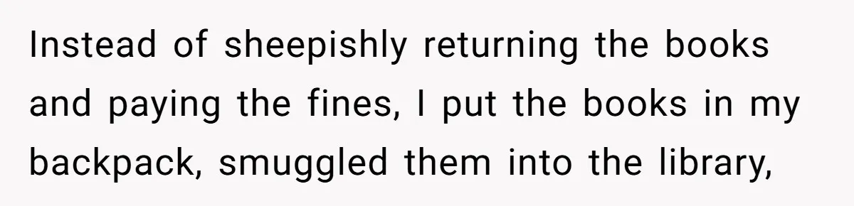 Student Returns Overdue Library Books And Gaslights The System Out Of Late Fees Instead of sheepishly returning the books and paying the fines, I put the books in my backpack, smuggled them into the library,