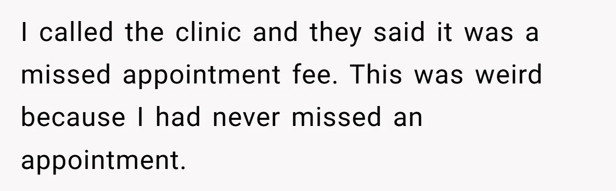 Student Returns Overdue Library Books And Gaslights The System Out Of Late Fees I called the clinic and they said it was a missed appointment fee. This was weird because I had never missed an appointment.