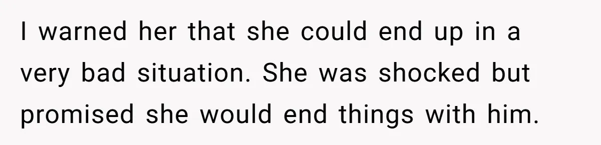She Warned Her Friend About a Man’s Dark Past, and Now Her Husband Says She Went Too Far I warned her that she could end up in a very bad situation. She was shocked but promised she would end things with him.