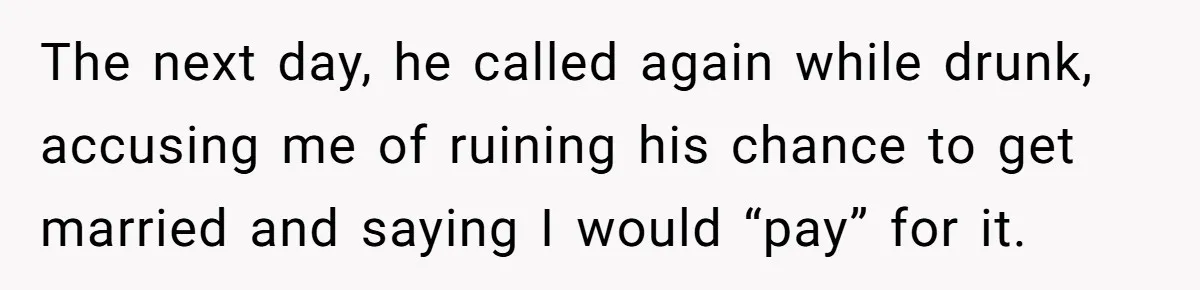 She Warned Her Friend About a Man’s Dark Past, and Now Her Husband Says She Went Too Far The next day, he called again while drunk, accusing me of ruining his chance to get married and saying I would “pay” for it.