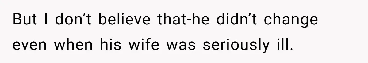 She Warned Her Friend About a Man’s Dark Past, and Now Her Husband Says She Went Too Far But I don’t believe that-he didn’t change even when his wife was seriously ill.