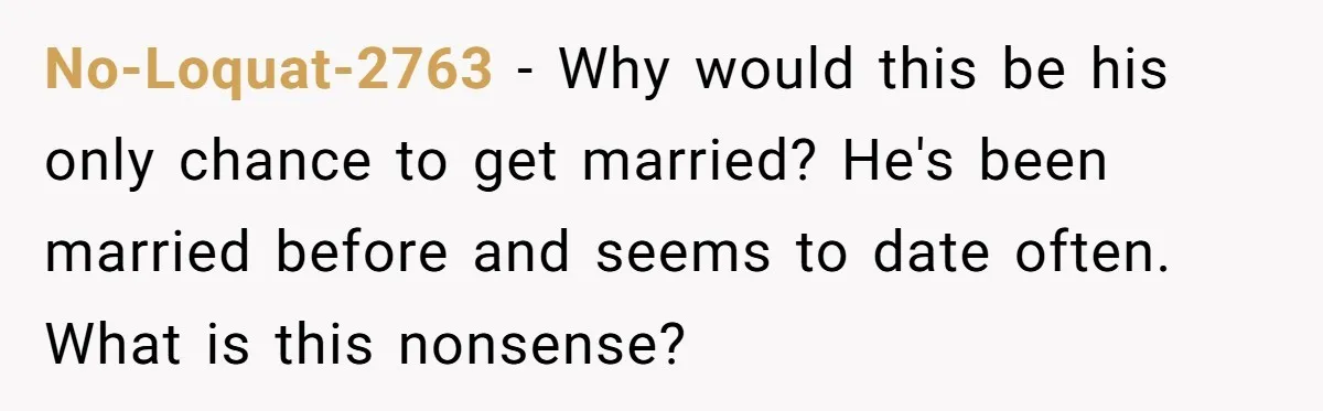 She Warned Her Friend About a Man’s Dark Past, and Now Her Husband Says She Went Too Far No-Loquat-2763 − Why would this be his only chance to get married? He's been married before and seems to date often. What is this nonsense?