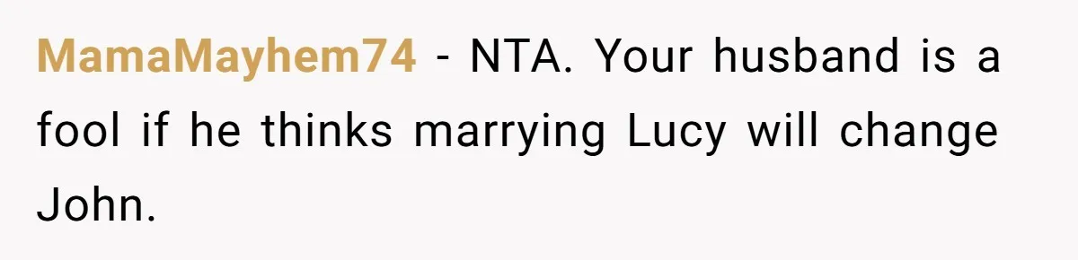 She Warned Her Friend About a Man’s Dark Past, and Now Her Husband Says She Went Too Far MamaMayhem74 − NTA. Your husband is a fool if he thinks marrying Lucy will change John.