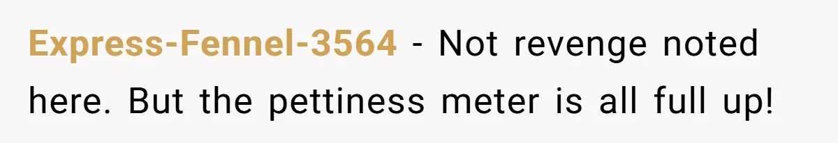 Express-Fennel-3564 − Not revenge noted here. But the pettiness meter is all full up!