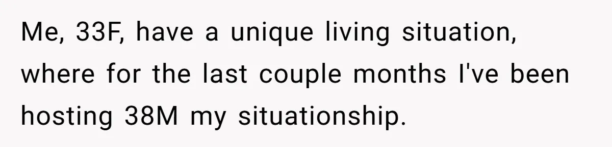 Woman Stands Firm Against Sister’s Demand To Evict Paying Housemates For Divorce Refuge Me, 33F, have a unique living situation, where for the last couple months I've been hosting 38M my situationship.