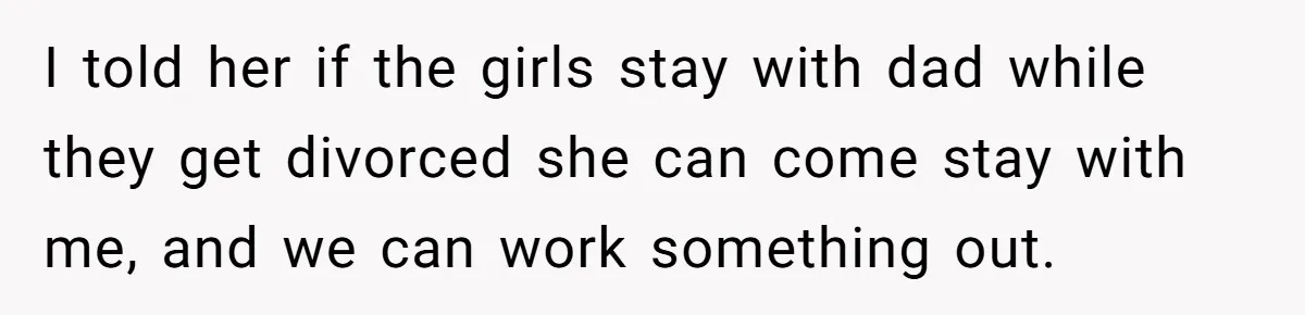 Woman Stands Firm Against Sister’s Demand To Evict Paying Housemates For Divorce Refuge I told her if the girls stay with dad while they get divorced she can come stay with me, and we can work something out.
