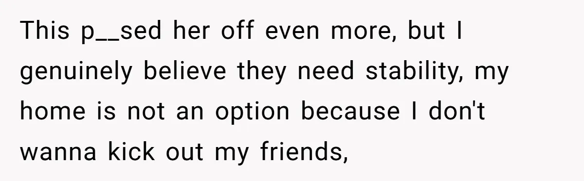 Woman Stands Firm Against Sister’s Demand To Evict Paying Housemates For Divorce Refuge This p__sed her off even more, but I genuinely believe they need stability, my home is not an option because I don't wanna kick out my friends,