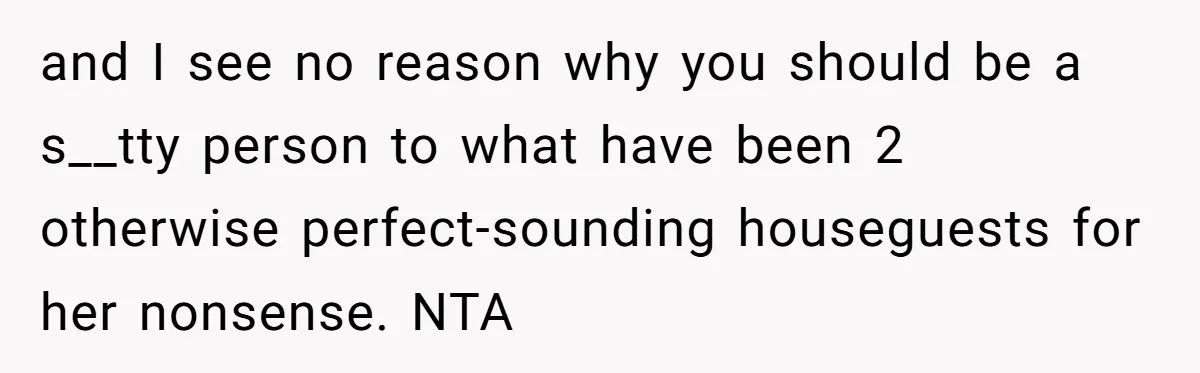 Woman Stands Firm Against Sister’s Demand To Evict Paying Housemates For Divorce Refuge and I see no reason why you should be a s__tty person to what have been 2 otherwise perfect-sounding houseguests for her nonsense. NTA