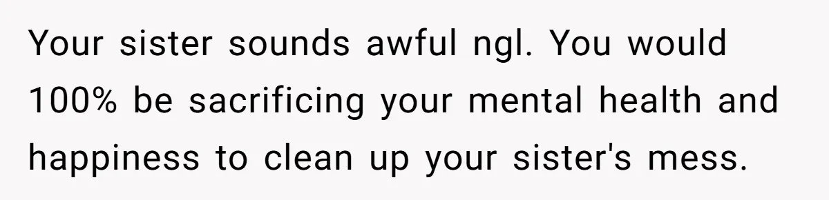 Woman Stands Firm Against Sister’s Demand To Evict Paying Housemates For Divorce Refuge Your sister sounds awful ngl. You would 100% be sacrificing your mental health and happiness to clean up your sister's mess.