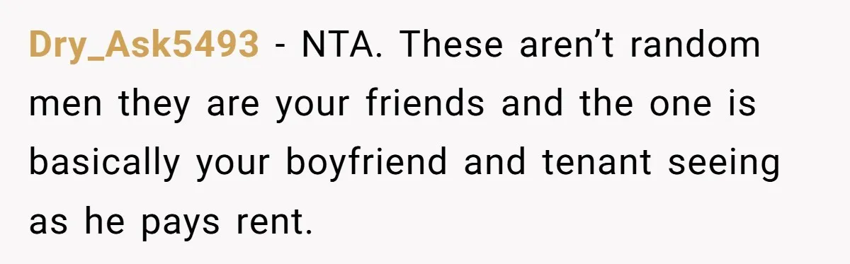 Woman Stands Firm Against Sister’s Demand To Evict Paying Housemates For Divorce Refuge Dry_Ask5493 − NTA. These aren’t random men they are your friends and the one is basically your boyfriend and tenant seeing as he pays rent.