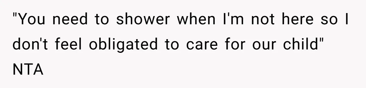 Mom Wants To Keep Her Night Routine, But Her Partner Wants Her To Change It "You need to shower when I'm not here so I don't feel obligated to care for our child" NTA