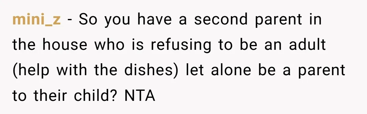 Mom Wants To Keep Her Night Routine, But Her Partner Wants Her To Change It mini_z − So you have a second parent in the house who is refusing to be an adult (help with the dishes) let alone be a parent to their child?...