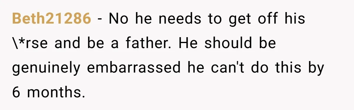 Mom Wants To Keep Her Night Routine, But Her Partner Wants Her To Change It Beth21286 − No he needs to get off his \*rse and be a father. He should be genuinely embarrassed he can't do this by 6 months.