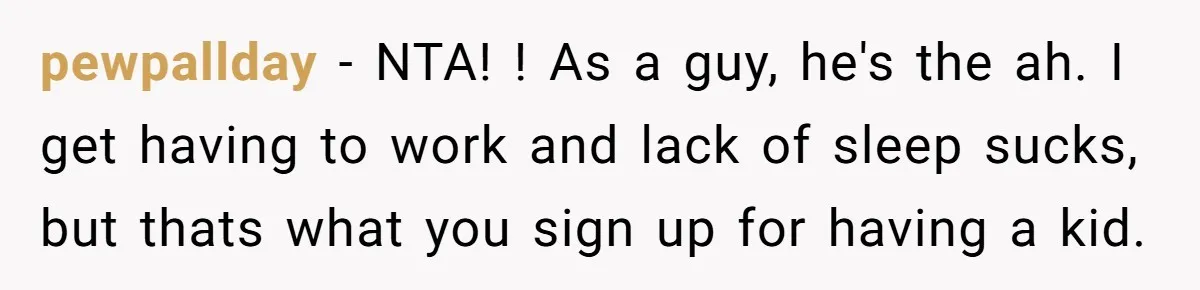 Mom Wants To Keep Her Night Routine, But Her Partner Wants Her To Change It pewpallday − NTA! ! As a guy, he's the ah. I get having to work and lack of sleep sucks, but thats what you sign up for having a kid.